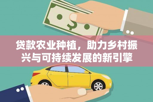 线西贷款农业种植，助力乡村振兴与可持续发展的新引擎
