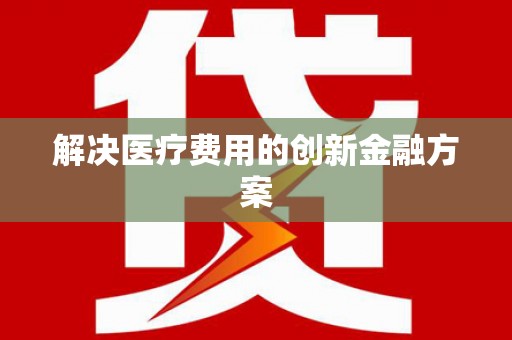 线西解决医疗费用的创新金融方案