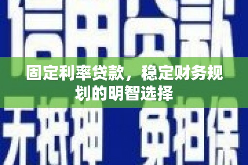 线西固定利率贷款，稳定财务规划的明智选择