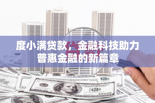 线西度小满贷款，金融科技助力普惠金融的新篇章