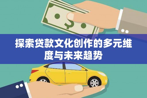 线西探索贷款文化创作的多元维度与未来趋势