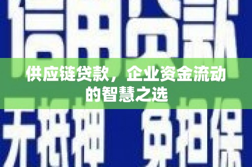 线西供应链贷款，企业资金流动的智慧之选