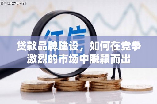 线西贷款品牌建设，如何在竞争激烈的市场中脱颖而出
