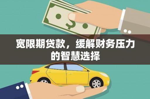 线西宽限期贷款，缓解财务压力的智慧选择