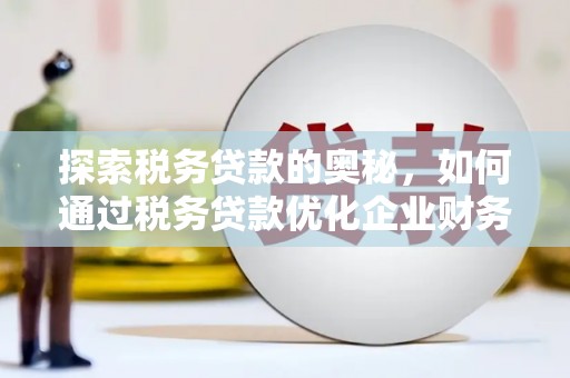 线西探索税务贷款的奥秘，如何通过税务贷款优化企业财务