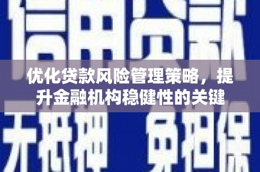线西优化贷款风险管理策略，提升金融机构稳健性的关键