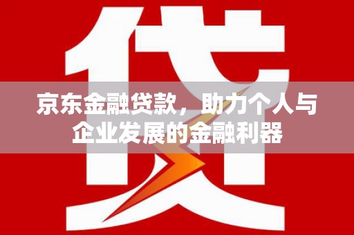 线西京东金融贷款，助力个人与企业发展的金融利器