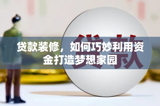 线西贷款装修，如何巧妙利用资金打造梦想家园