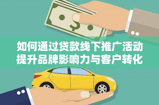 线西如何通过贷款线下推广活动提升品牌影响力与客户转化率