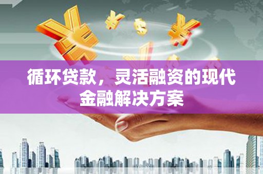 线西循环贷款，灵活融资的现代金融解决方案