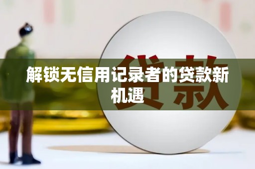 线西解锁无信用记录者的贷款新机遇