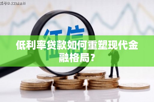 线西低利率贷款如何重塑现代金融格局？