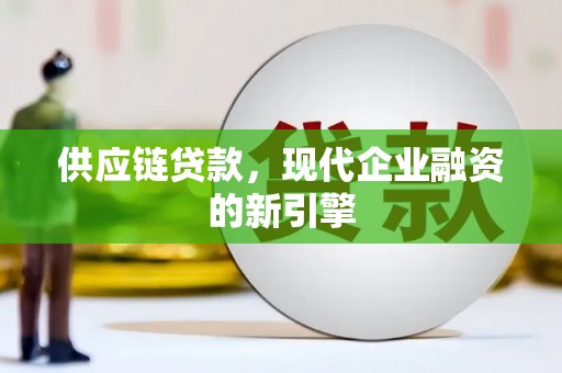 线西供应链贷款，现代企业融资的新引擎