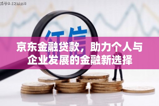 线西京东金融贷款，助力个人与企业发展的金融新选择