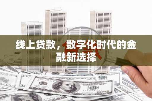 线西线上贷款，数字化时代的金融新选择