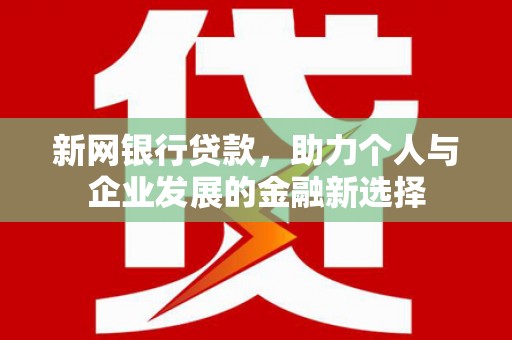 线西新网银行贷款，助力个人与企业发展的金融新选择