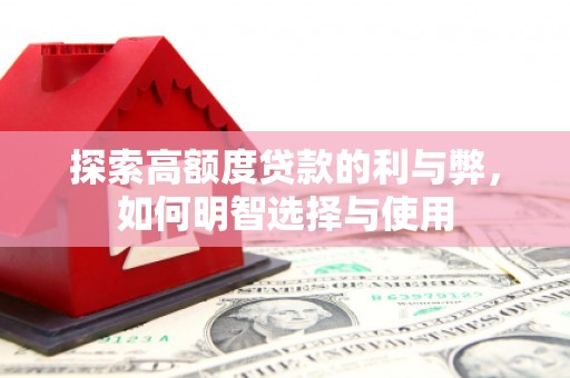 线西探索高额度贷款的利与弊，如何明智选择与使用