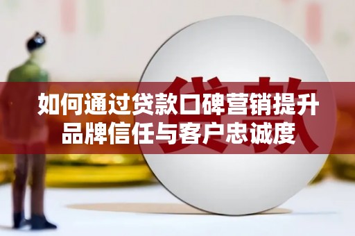 线西如何通过贷款口碑营销提升品牌信任与客户忠诚度
