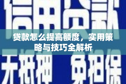 线西贷款怎么提高额度，实用策略与技巧全解析