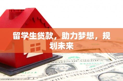 线西留学生贷款，助力梦想，规划未来