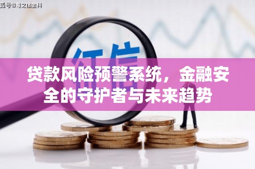 线西贷款风险预警系统，金融安全的守护者与未来趋势