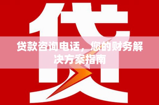 线西贷款咨询电话，您的财务解决方案指南