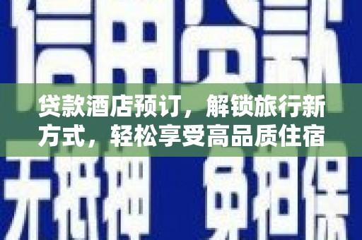 线西贷款酒店预订，解锁旅行新方式，轻松享受高品质住宿
