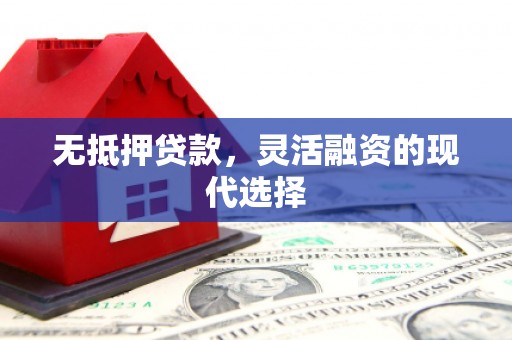 线西无抵押贷款，灵活融资的现代选择