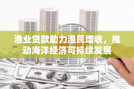 线西渔业贷款助力渔民增收，推动海洋经济可持续发展