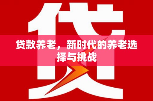 线西贷款养老，新时代的养老选择与挑战