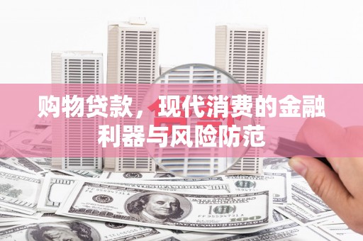 线西购物贷款，现代消费的金融利器与风险防范
