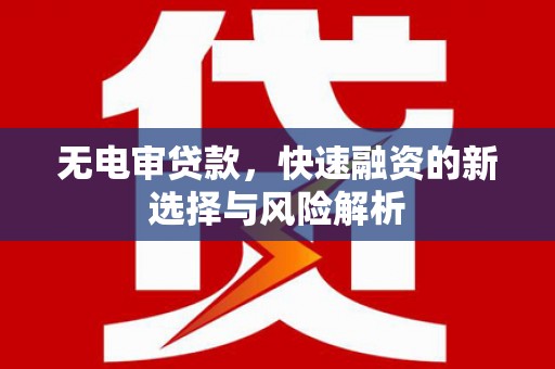 线西无电审贷款，快速融资的新选择与风险解析