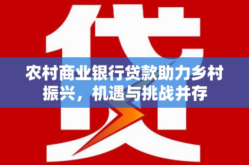 线西农村商业银行贷款助力乡村振兴，机遇与挑战并存