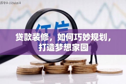 线西贷款装修，如何巧妙规划，打造梦想家园