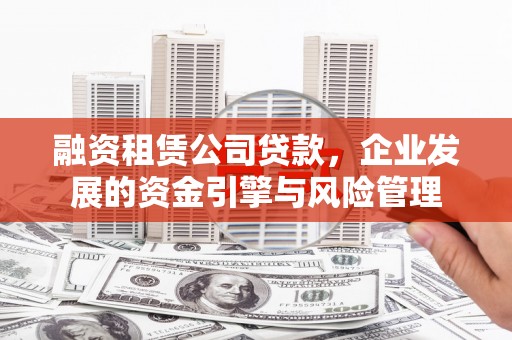 线西融资租赁公司贷款，企业发展的资金引擎与风险管理