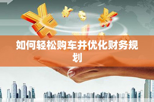 线西如何轻松购车并优化财务规划