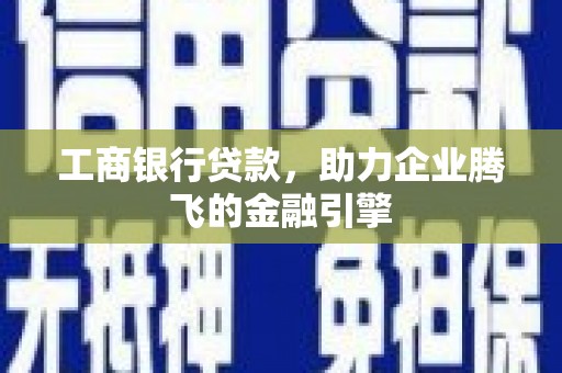 线西工商银行贷款，助力企业腾飞的金融引擎