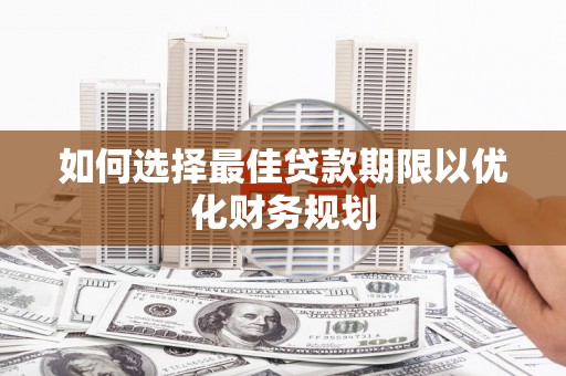 线西如何选择最佳贷款期限以优化财务规划