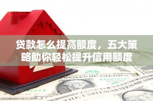 线西贷款怎么提高额度，五大策略助你轻松提升信用额度