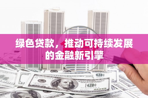 线西绿色贷款，推动可持续发展的金融新引擎