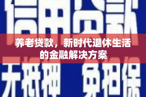 线西养老贷款，新时代退休生活的金融解决方案