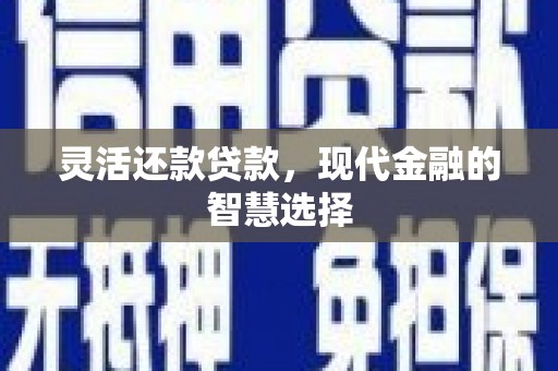 线西灵活还款贷款，现代金融的智慧选择