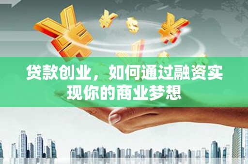 线西贷款创业，如何通过融资实现你的商业梦想