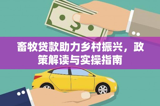 线西畜牧贷款助力乡村振兴，政策解读与实操指南