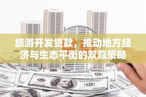 线西旅游开发贷款，推动地方经济与生态平衡的双赢策略