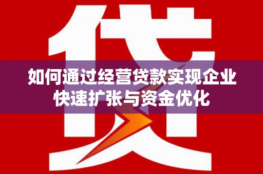 线西如何通过经营贷款实现企业快速扩张与资金优化