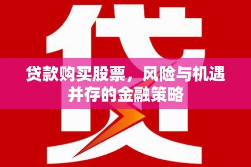 线西贷款购买股票，风险与机遇并存的金融策略