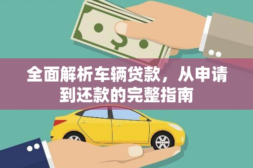 线西全面解析车辆贷款，从申请到还款的完整指南