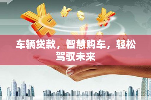 线西车辆贷款，智慧购车，轻松驾驭未来