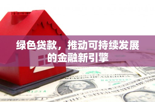 线西绿色贷款，推动可持续发展的金融新引擎